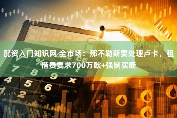 配资入门知识网 全市场：那不勒斯要处理卢卡，租借费要求700万欧+强制买断