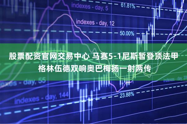 股票配资官网交易中心 马赛5-1尼斯暂登顶法甲 格林伍德双响奥巴梅扬一射两传