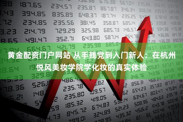 黄金配资门户网站 从手残党到入门新人：在杭州悦风美妆学院学化妆的真实体验