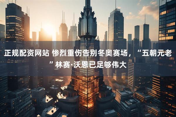 正规配资网站 惨烈重伤告别冬奥赛场，“五朝元老”林赛·沃恩已足够伟大