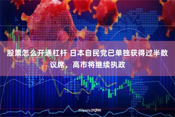 股票怎么开通杠杆 日本自民党已单独获得过半数议席，高市将继续执政