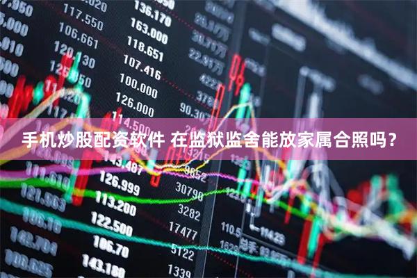 手机炒股配资软件 在监狱监舍能放家属合照吗？